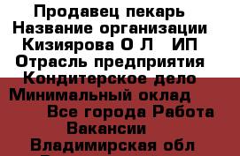 Продавец-пекарь › Название организации ­ Кизиярова О.Л., ИП › Отрасль предприятия ­ Кондитерское дело › Минимальный оклад ­ 18 000 - Все города Работа » Вакансии   . Владимирская обл.,Вязниковский р-н